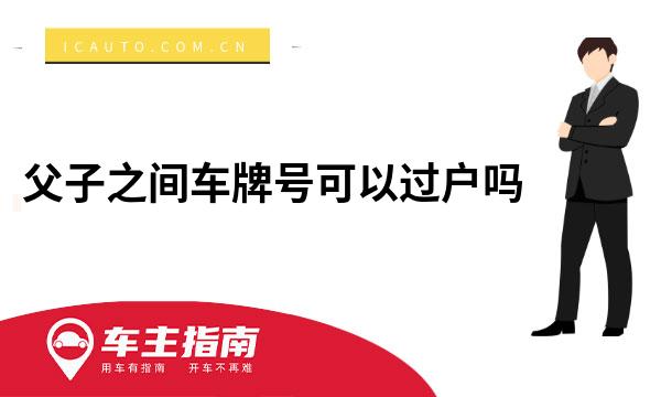 父子之间车牌号可以过户吗_车主手册